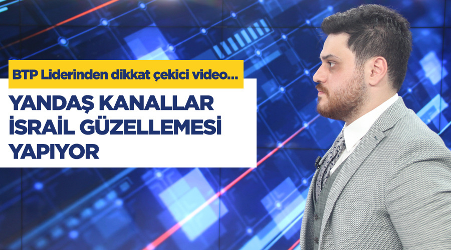 BTP Lideri Hüseyin Baş: Yandaş kanallar İsrail güzellemesi yapıyor