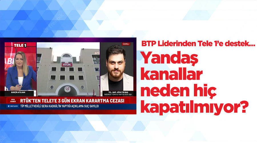 BTP Lideri Hüseyin Baş: Yandaş kanallar neden hiç kapatılmıyor?
