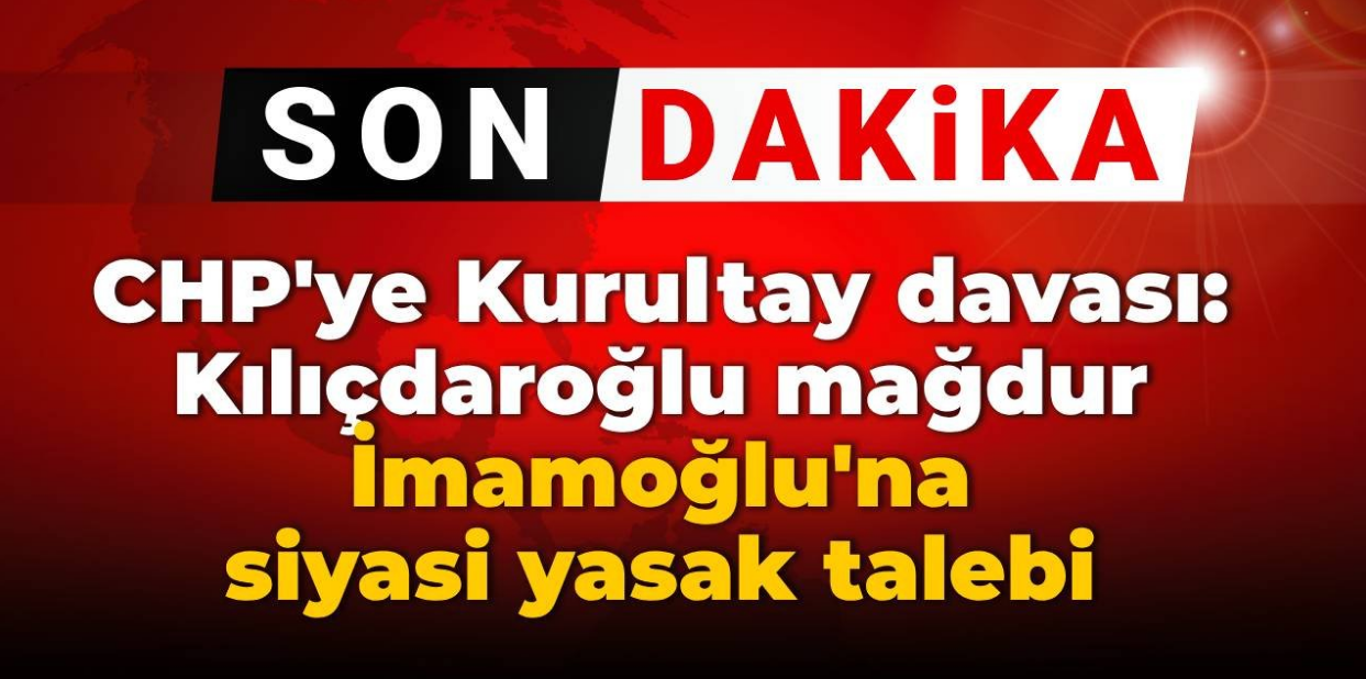 CHP'ye kurultay davası: Kılıçdaroğlu mağdur İmamoğlu'na siyasi yasak talebi