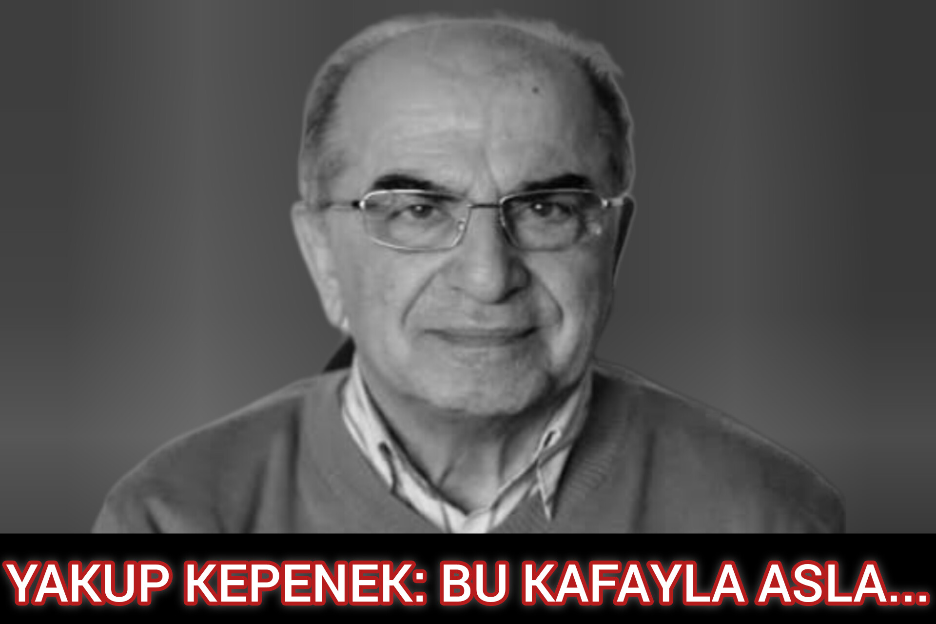 Bu kafayla, asla!