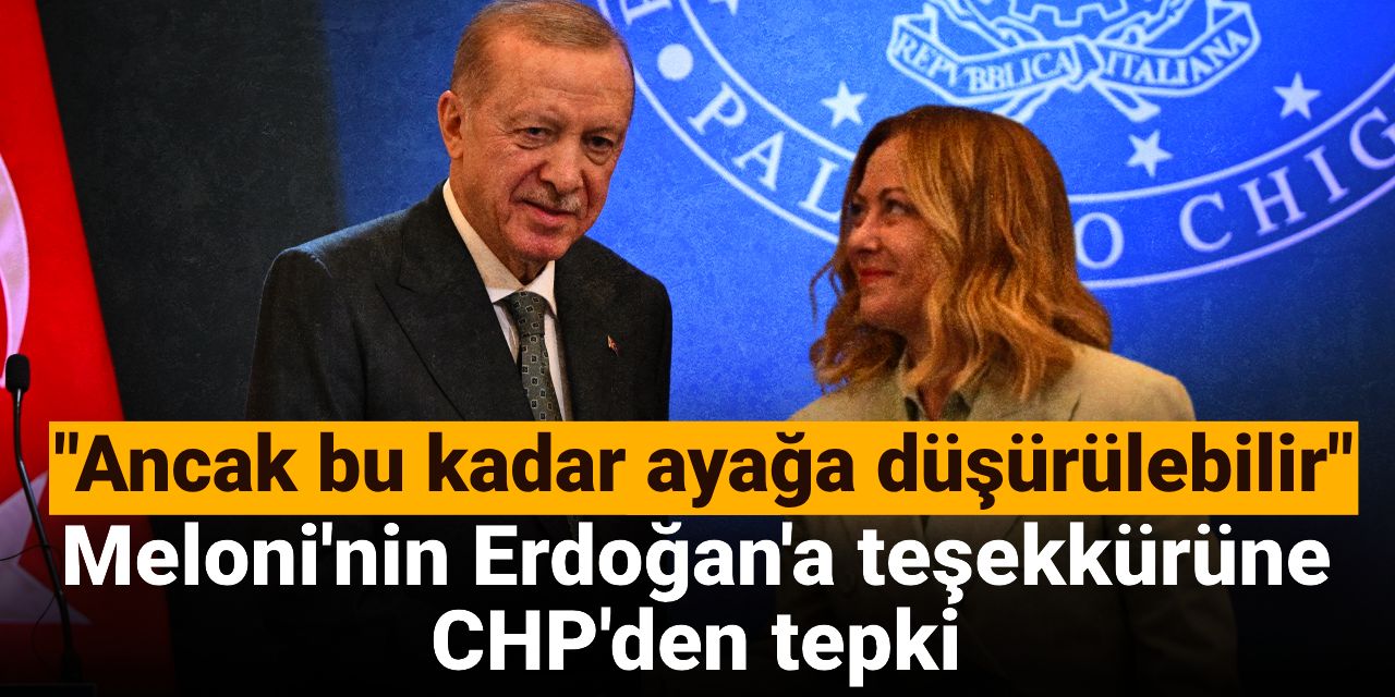 Meloni'nin Erdoğan'a teşekkürüne CHP'den tepki: Ülkenin itibarı ancak bu kadar ayağa düşürülebilir